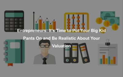 Entrepreneurs: It’s Time to Put Your Big Kid Pants On and Be Realistic About Your Valuation